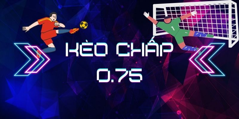 Kèo chấp 0.75 là gì? Cách đọc kèo và kinh nghiệm đặt cược 1 image 100