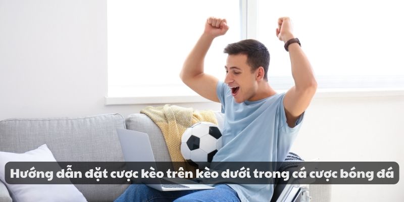 Hướng dẫn đặt cược kèo trên kèo dưới trong cá cược bóng đá 1 Hướng dẫn đặt cược kèo trên kèo dưới trong cá cược bóng đá