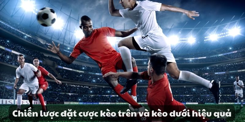 Hướng dẫn đặt cược kèo trên kèo dưới trong cá cược bóng đá 4 Chiến lược đặt cược kèo trên và kèo dưới hiệu quả