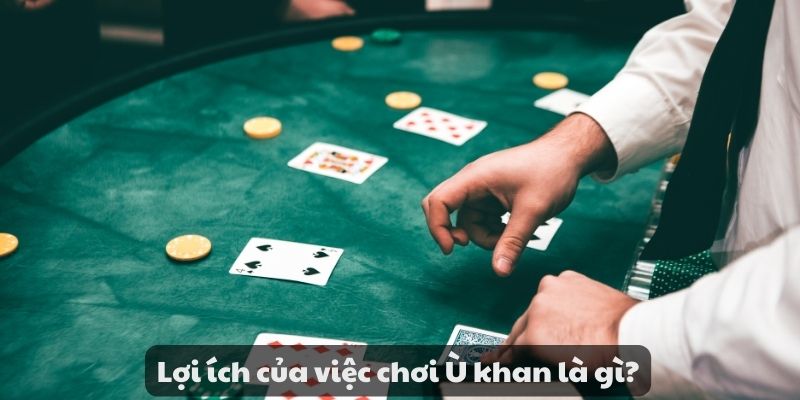 Ù khan là gì ? Khám phá bí quyết giúp bạn thắng lớn cực dễ 4 Lợi ích của việc chơi Ù khan là gì?