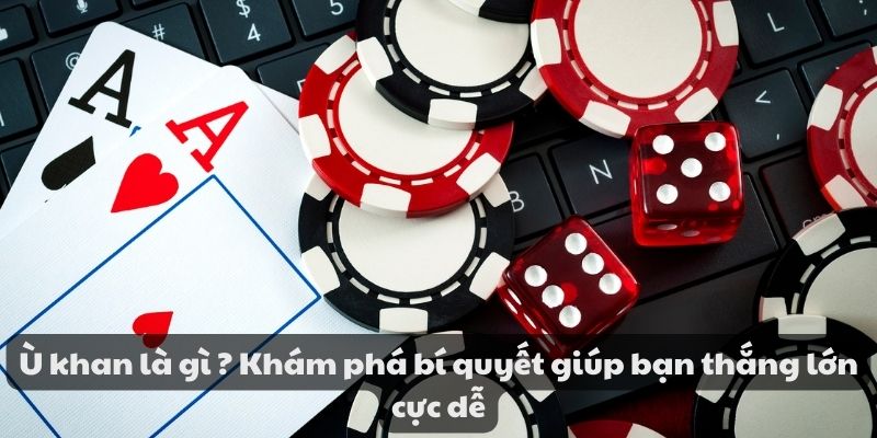 Ù khan là gì ? Khám phá bí quyết giúp bạn thắng lớn cực dễ 1 Ù khan là gì ? Khám phá bí quyết giúp bạn thắng lớn cực dễ