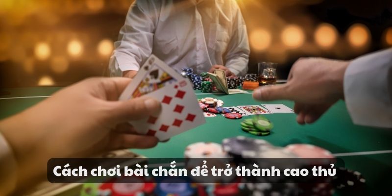 Hướng dẫn cách chơi bài chắn cho tân thủ cực hay mới nhất 4 Cách chơi bài chắn để trở thành cao thủ