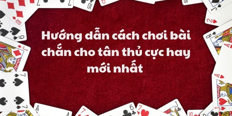Hướng dẫn cách chơi bài chắn cho tân thủ cực hay mới nhất 1 Hướng dẫn cách chơi bài chắn cho tân thủ cực hay mới nhất