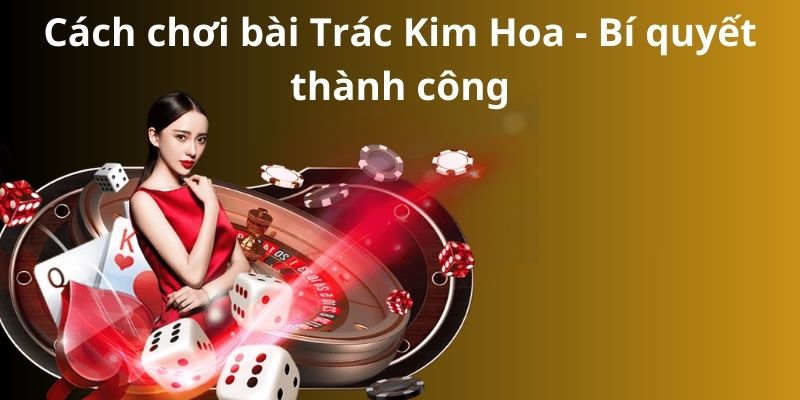 Cách chơi bài Trác Kim Hoa - Bí quyết thành công 1 Cách chơi bài Trác Kim Hoa - Bí quyết thành công