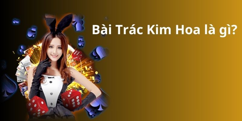 Cách chơi bài Trác Kim Hoa - Bí quyết thành công 2 Bài Trác Kim Hoa là gì?