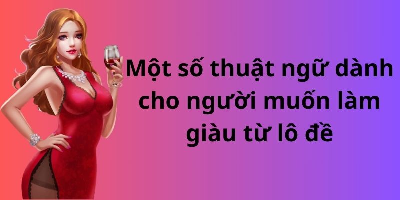 Bật mí chiến lược và bí kíp làm giàu từ lô đề đơn giản 4 Một số thuật ngữ dành cho người muốn làm giàu từ lô đề
