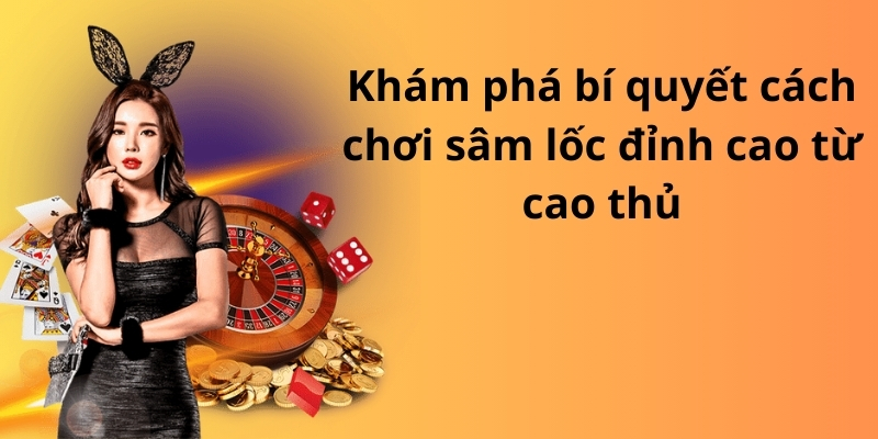 Khám phá bí quyết cách chơi sâm lốc đỉnh cao từ cao thủ 1 Khám phá bí quyết cách chơi sâm lốc đỉnh cao từ cao thủ