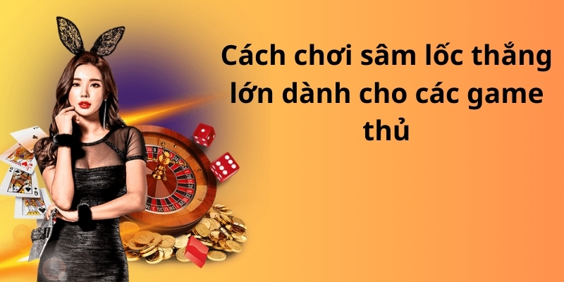 Khám phá bí quyết cách chơi sâm lốc đỉnh cao từ cao thủ 4 Cách chơi sâm lốc thắng lớn dành cho các game thủ