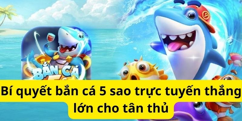 Bí quyết bắn cá 5 sao trực tuyến thắng lớn cho tân thủ 1 image 333